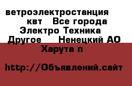 ветроэлектростанция 15-50 квт - Все города Электро-Техника » Другое   . Ненецкий АО,Харута п.